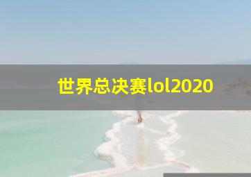 世界总决赛lol2020