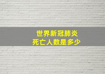 世界新冠肺炎死亡人数是多少