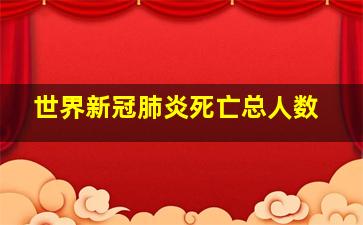 世界新冠肺炎死亡总人数