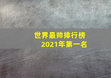 世界最帅排行榜2021年第一名