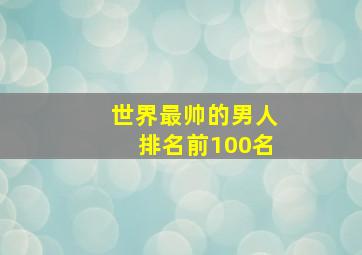 世界最帅的男人排名前100名