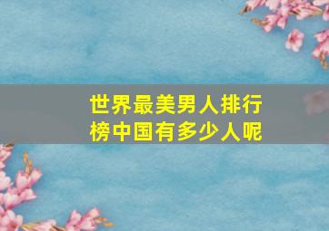 世界最美男人排行榜中国有多少人呢