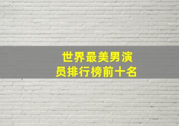 世界最美男演员排行榜前十名