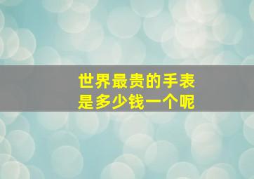 世界最贵的手表是多少钱一个呢