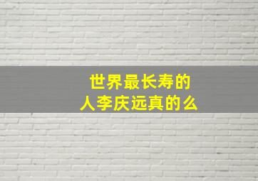 世界最长寿的人李庆远真的么