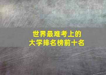 世界最难考上的大学排名榜前十名