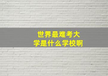 世界最难考大学是什么学校啊