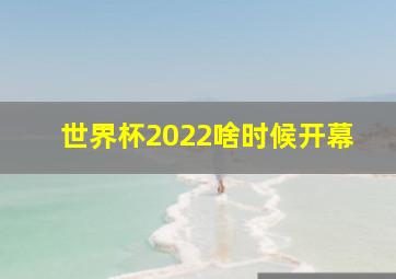 世界杯2022啥时候开幕