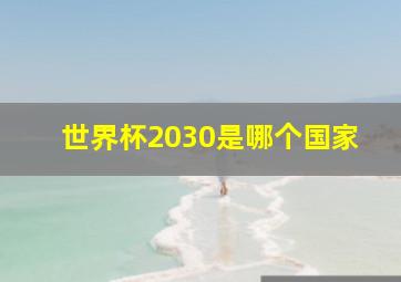 世界杯2030是哪个国家