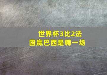 世界杯3比2法国赢巴西是哪一场