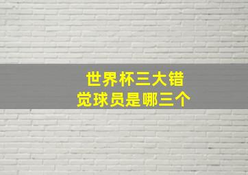 世界杯三大错觉球员是哪三个