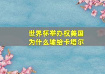 世界杯举办权美国为什么输给卡塔尔