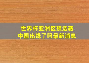 世界杯亚洲区预选赛中国出线了吗最新消息