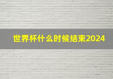 世界杯什么时候结束2024