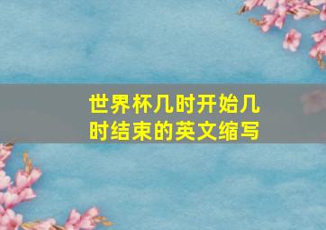 世界杯几时开始几时结束的英文缩写