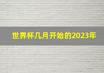 世界杯几月开始的2023年