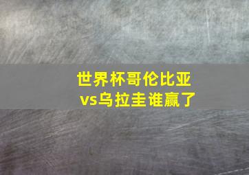 世界杯哥伦比亚vs乌拉圭谁赢了