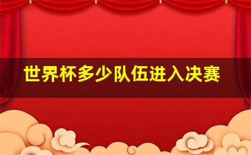 世界杯多少队伍进入决赛