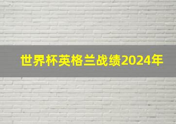 世界杯英格兰战绩2024年