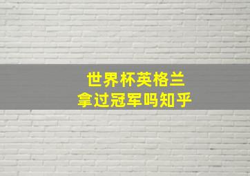 世界杯英格兰拿过冠军吗知乎