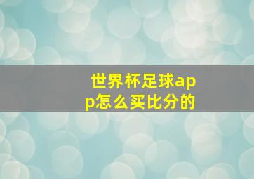 世界杯足球app怎么买比分的