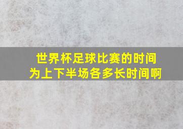 世界杯足球比赛的时间为上下半场各多长时间啊