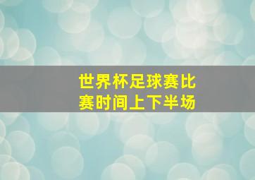 世界杯足球赛比赛时间上下半场