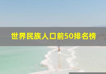 世界民族人口前50排名榜