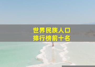 世界民族人口排行榜前十名