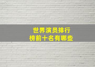 世界演员排行榜前十名有哪些