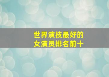 世界演技最好的女演员排名前十