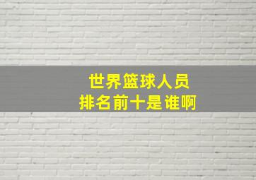 世界篮球人员排名前十是谁啊