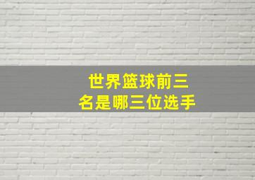 世界篮球前三名是哪三位选手