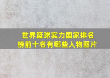 世界篮球实力国家排名榜前十名有哪些人物图片