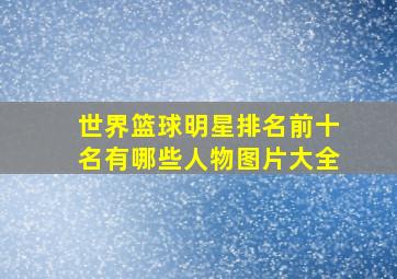 世界篮球明星排名前十名有哪些人物图片大全