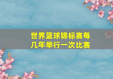 世界篮球锦标赛每几年举行一次比赛