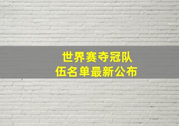 世界赛夺冠队伍名单最新公布