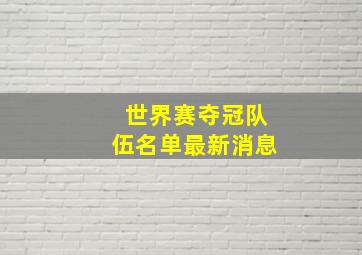 世界赛夺冠队伍名单最新消息