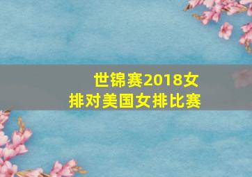 世锦赛2018女排对美国女排比赛