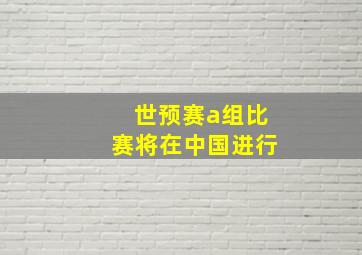 世预赛a组比赛将在中国进行