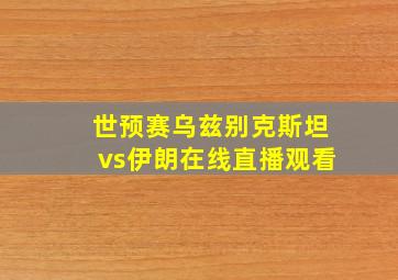 世预赛乌兹别克斯坦vs伊朗在线直播观看