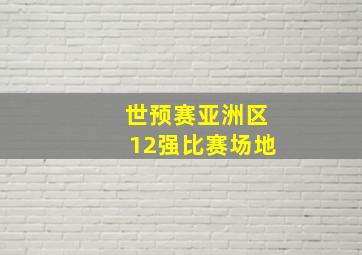 世预赛亚洲区12强比赛场地