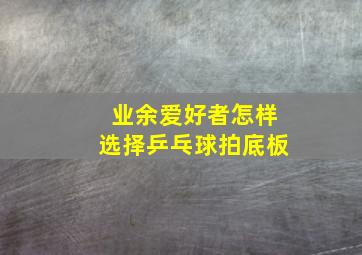 业余爱好者怎样选择乒乓球拍底板