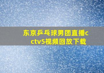 东京乒乓球男团直播cctv5视频回放下载