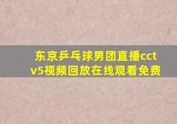 东京乒乓球男团直播cctv5视频回放在线观看免费