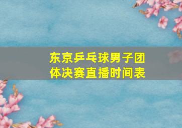 东京乒乓球男子团体决赛直播时间表