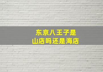 东京八王子是山店吗还是海店