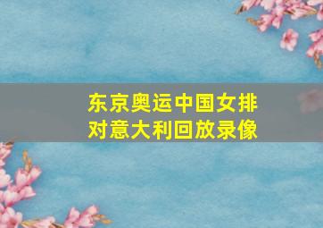 东京奥运中国女排对意大利回放录像