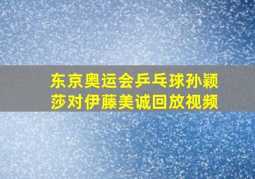 东京奥运会乒乓球孙颖莎对伊藤美诚回放视频