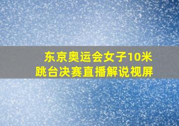 东京奥运会女子10米跳台决赛直播解说视屏